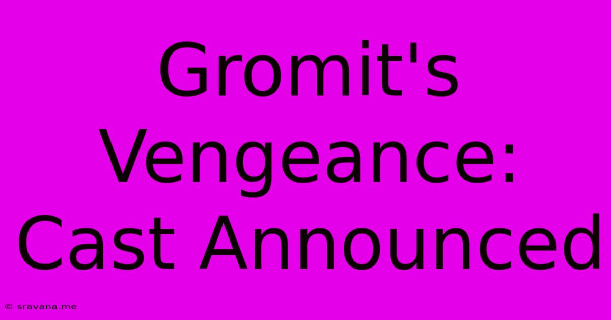 Gromit's Vengeance: Cast Announced