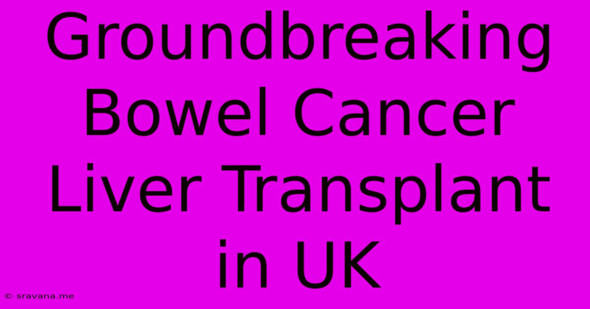 Groundbreaking Bowel Cancer Liver Transplant In UK