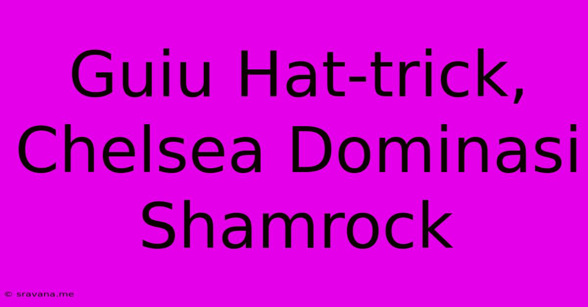 Guiu Hat-trick, Chelsea Dominasi Shamrock