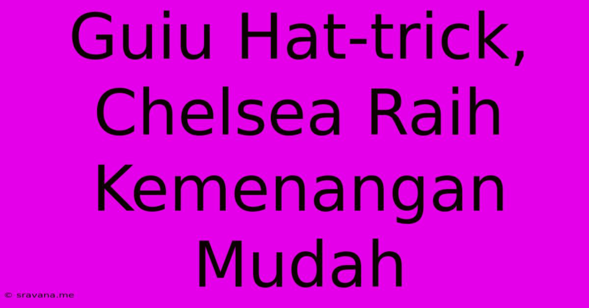 Guiu Hat-trick, Chelsea Raih Kemenangan Mudah