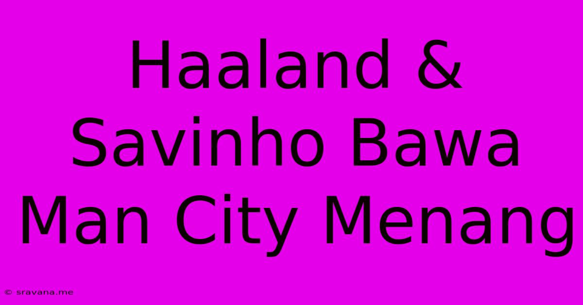 Haaland & Savinho Bawa Man City Menang