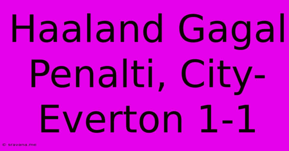 Haaland Gagal Penalti, City-Everton 1-1