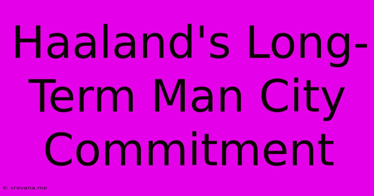 Haaland's Long-Term Man City Commitment