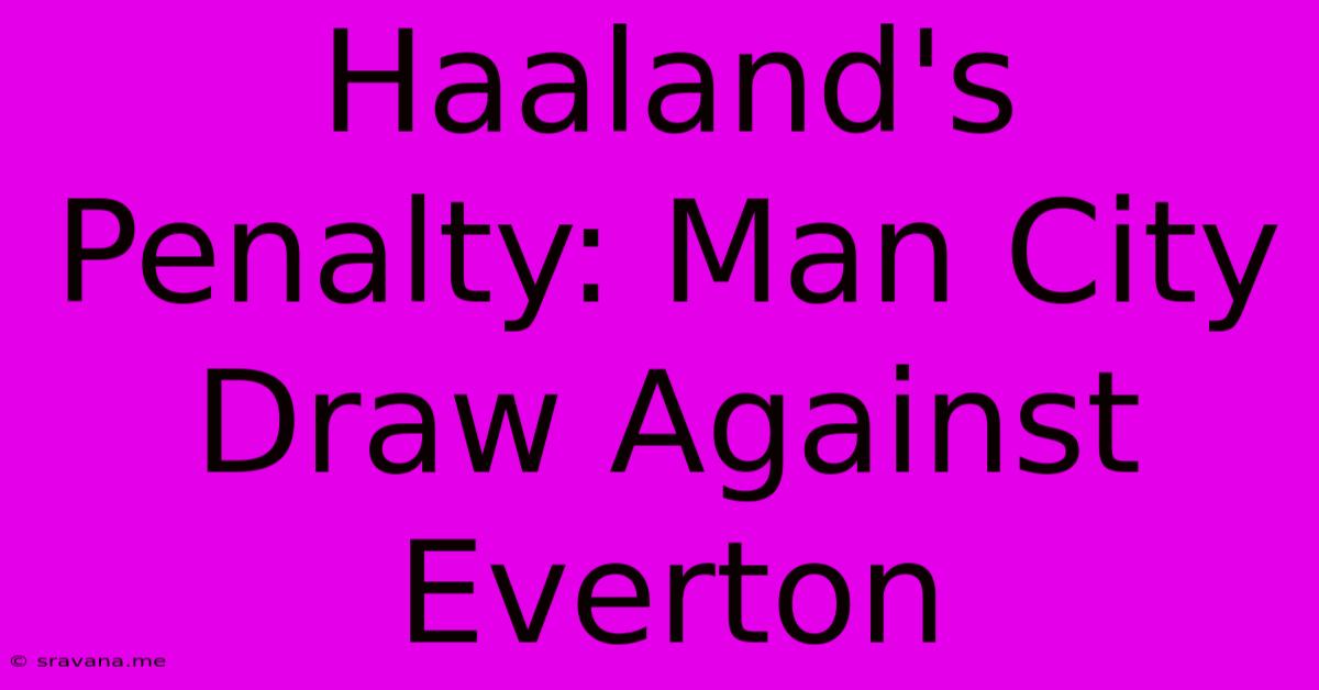 Haaland's Penalty: Man City Draw Against Everton