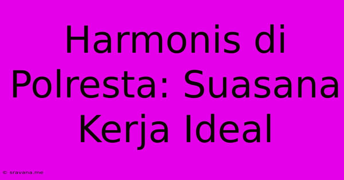 Harmonis Di Polresta: Suasana Kerja Ideal