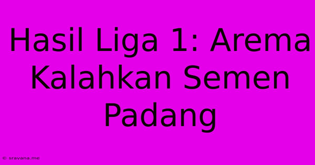 Hasil Liga 1: Arema Kalahkan Semen Padang