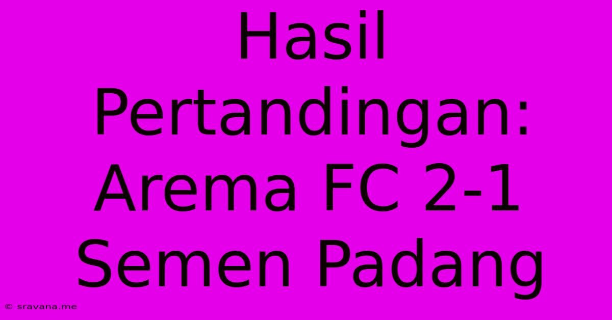 Hasil Pertandingan: Arema FC 2-1 Semen Padang