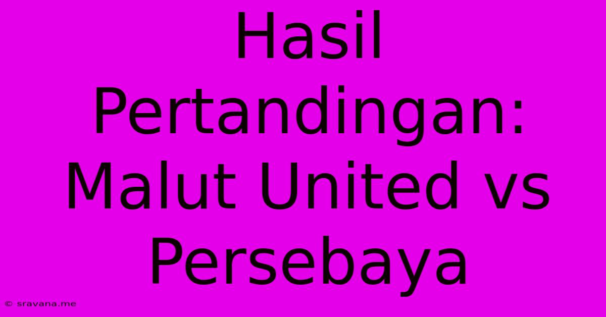 Hasil Pertandingan: Malut United Vs Persebaya