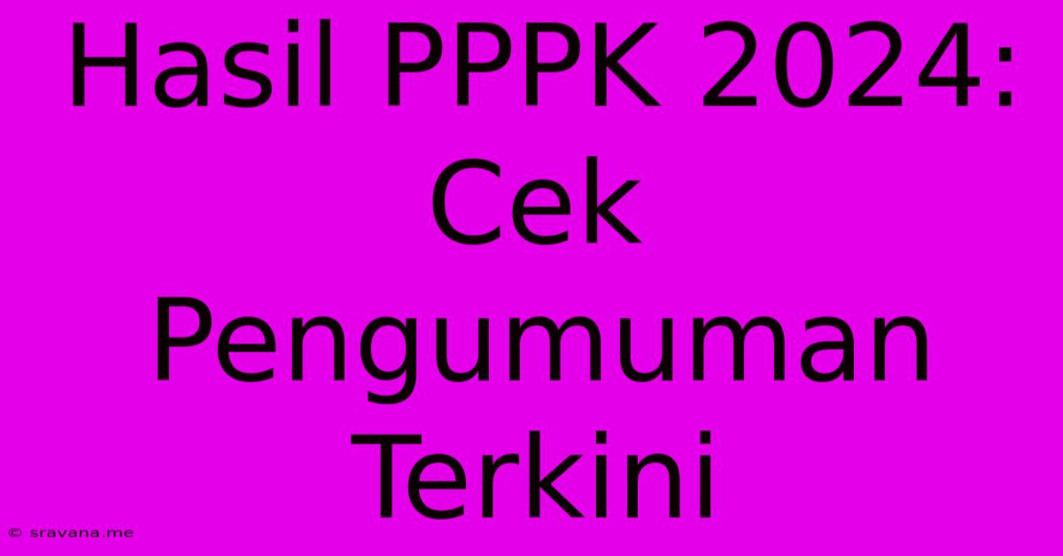 Hasil PPPK 2024: Cek Pengumuman Terkini