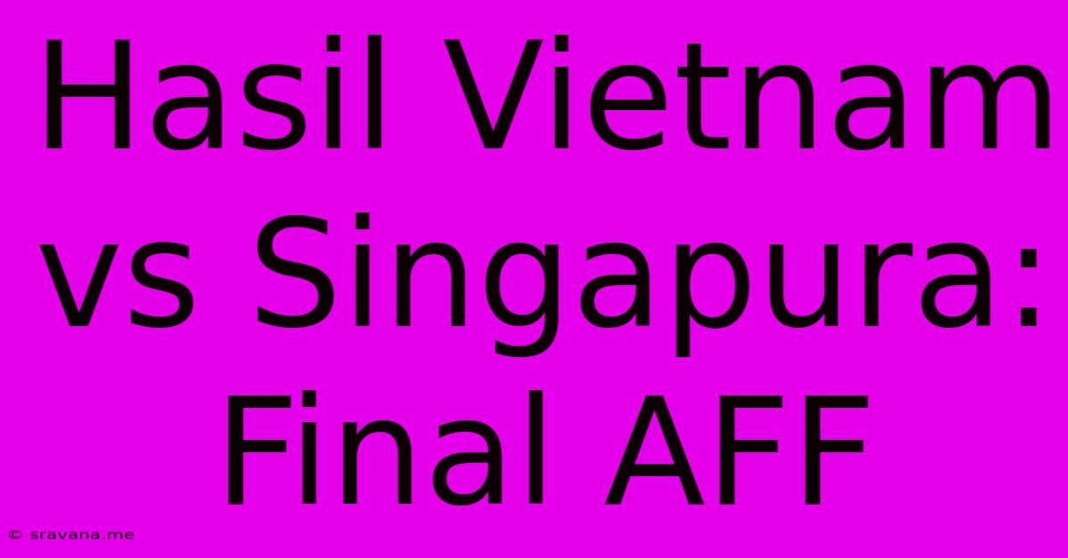 Hasil Vietnam Vs Singapura: Final AFF