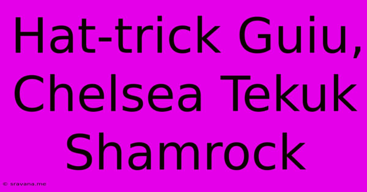 Hat-trick Guiu, Chelsea Tekuk Shamrock