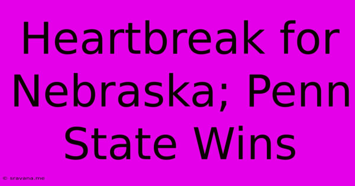 Heartbreak For Nebraska; Penn State Wins