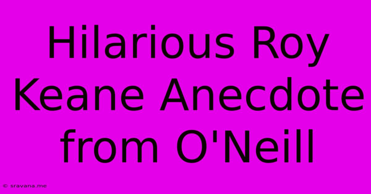 Hilarious Roy Keane Anecdote From O'Neill