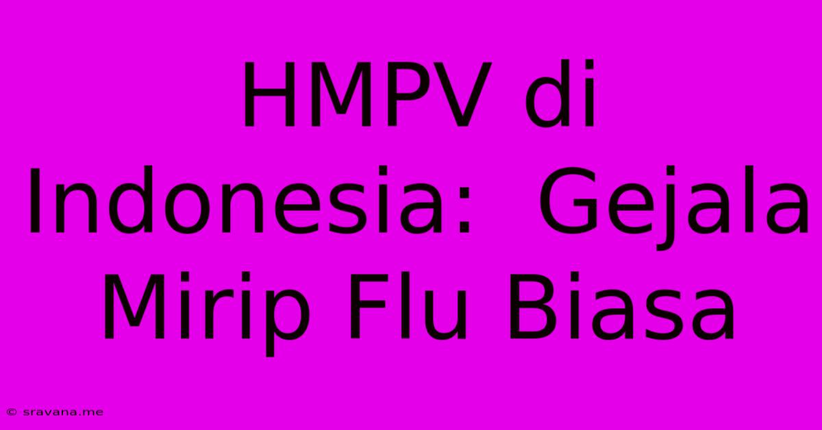 HMPV Di Indonesia:  Gejala Mirip Flu Biasa