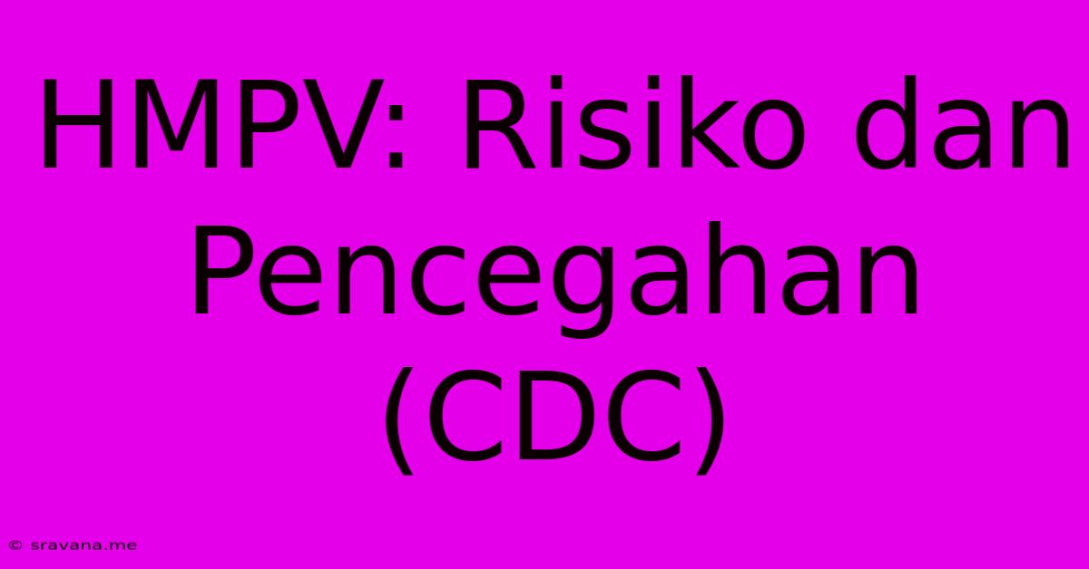 HMPV: Risiko Dan Pencegahan (CDC)