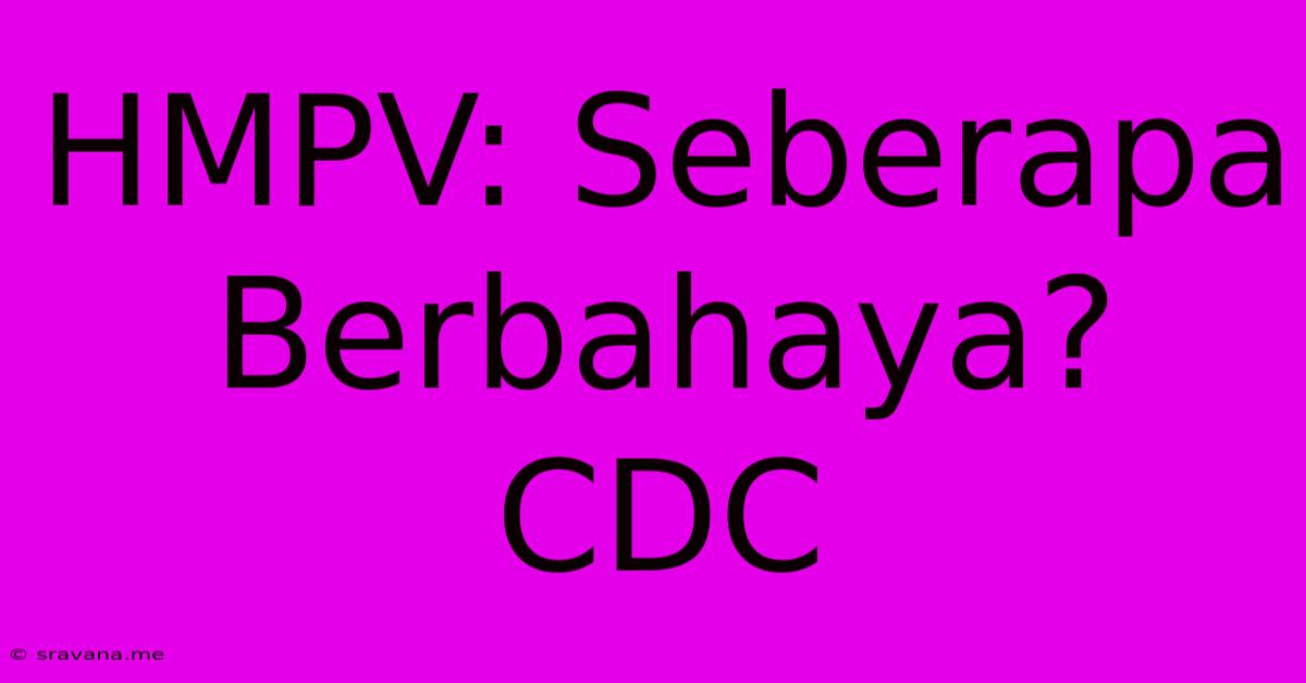 HMPV: Seberapa Berbahaya? CDC