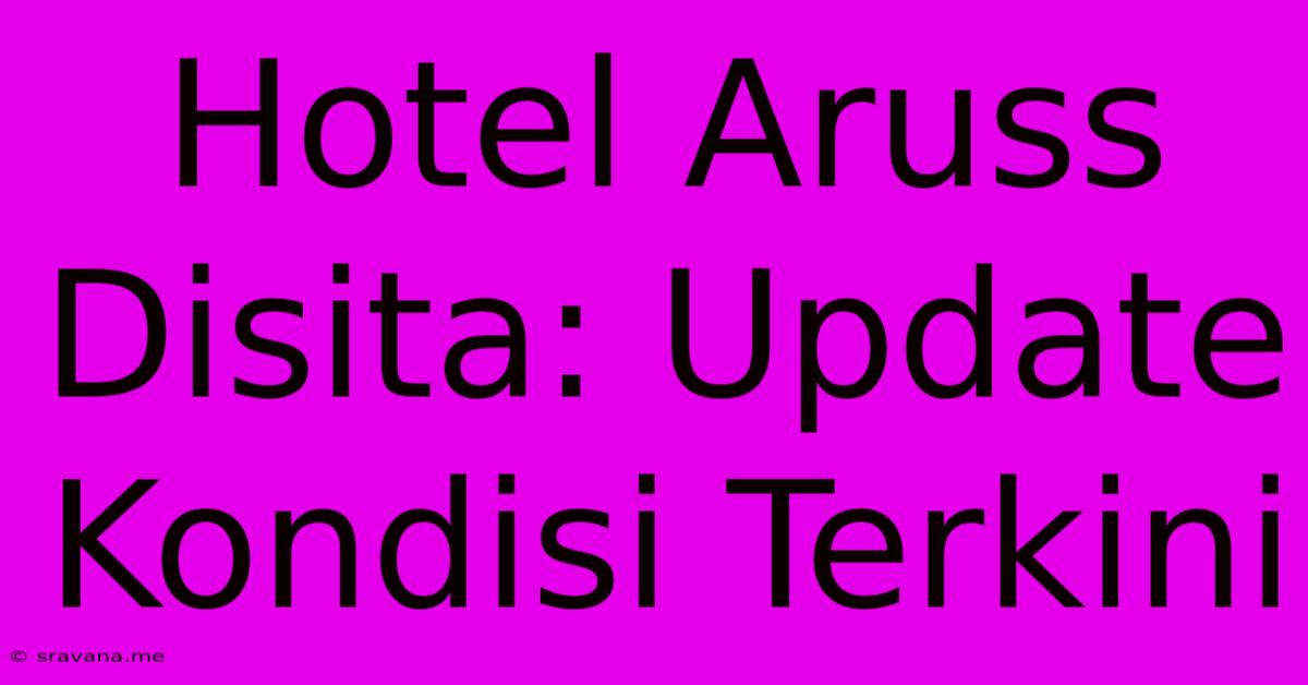 Hotel Aruss Disita: Update Kondisi Terkini