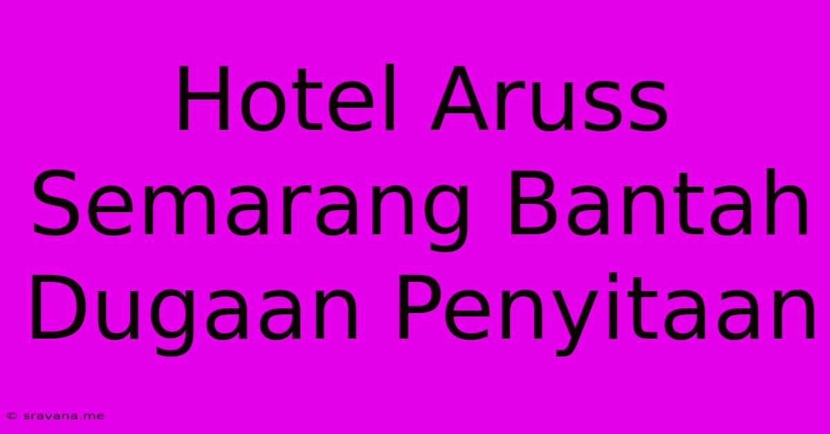 Hotel Aruss Semarang Bantah Dugaan Penyitaan