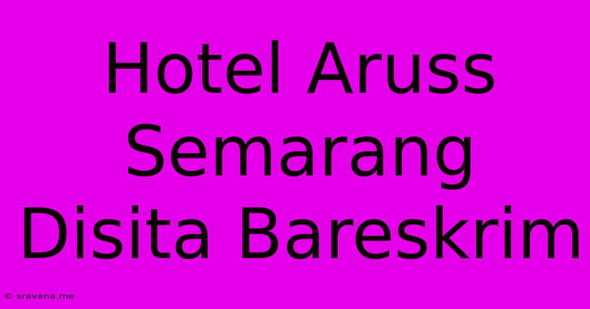 Hotel Aruss Semarang Disita Bareskrim