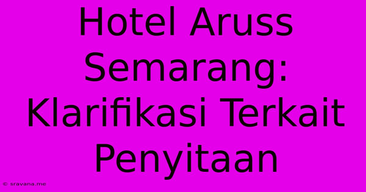 Hotel Aruss Semarang: Klarifikasi Terkait Penyitaan