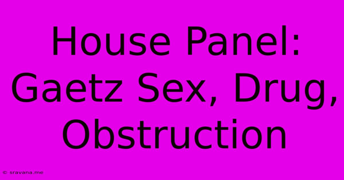 House Panel: Gaetz Sex, Drug, Obstruction