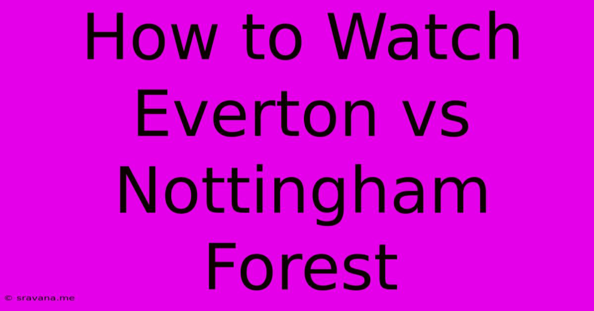 How To Watch Everton Vs Nottingham Forest