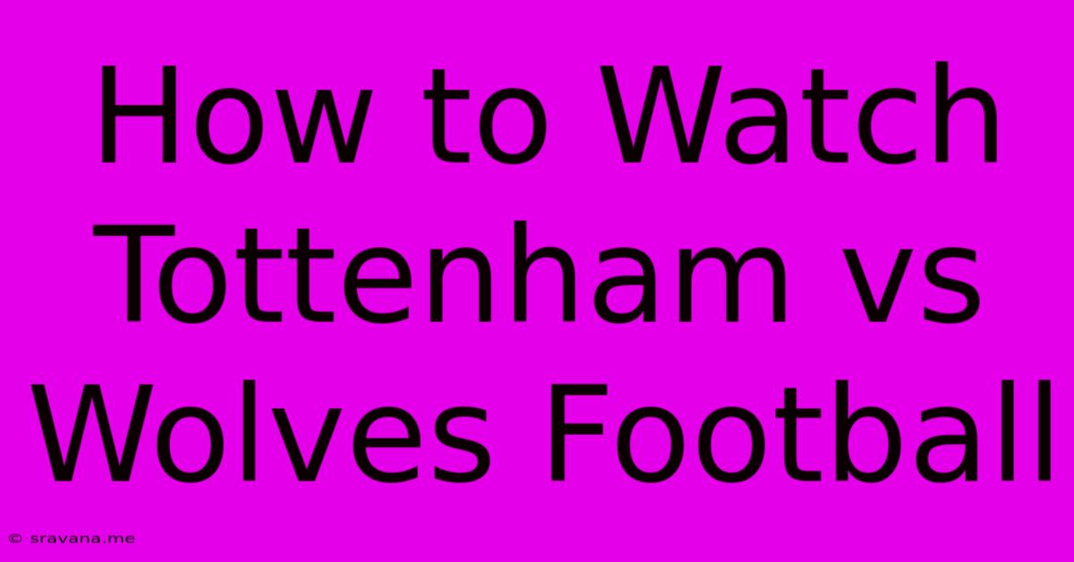 How To Watch Tottenham Vs Wolves Football