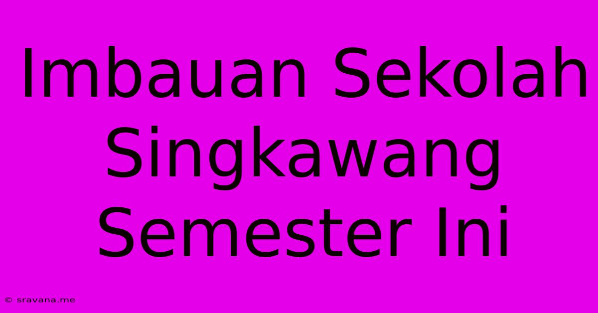 Imbauan Sekolah Singkawang Semester Ini