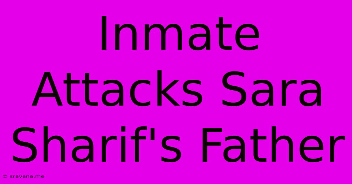 Inmate Attacks Sara Sharif's Father