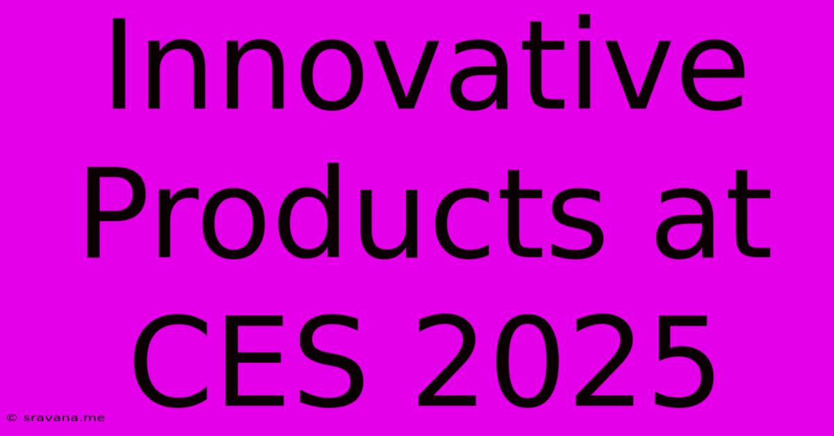 Innovative Products At CES 2025