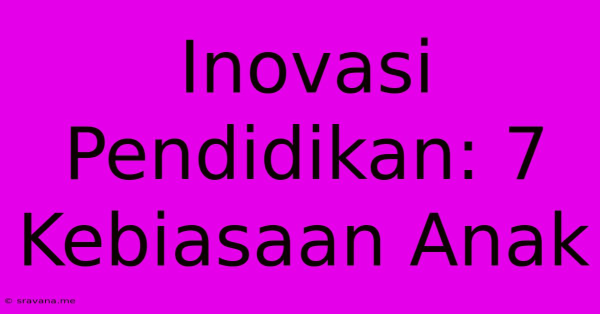 Inovasi Pendidikan: 7 Kebiasaan Anak