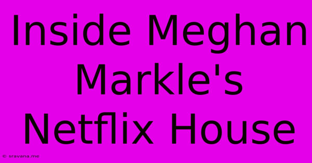 Inside Meghan Markle's Netflix House