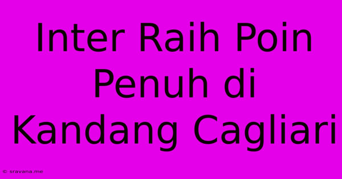 Inter Raih Poin Penuh Di Kandang Cagliari