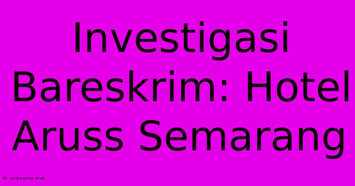 Investigasi Bareskrim: Hotel Aruss Semarang