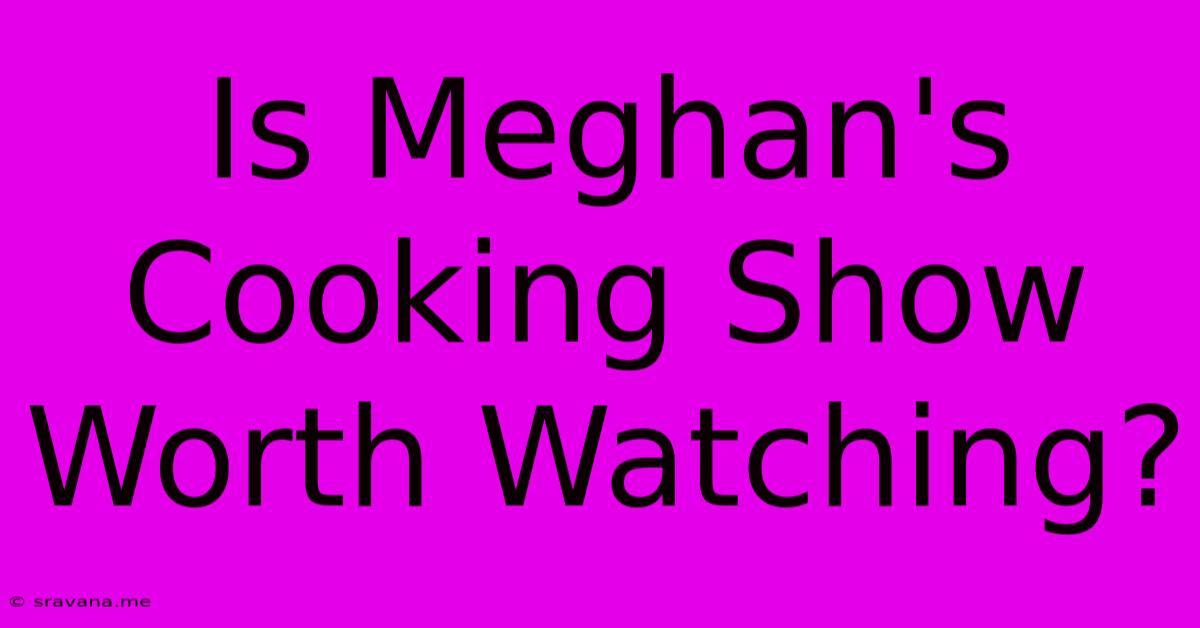 Is Meghan's Cooking Show Worth Watching?