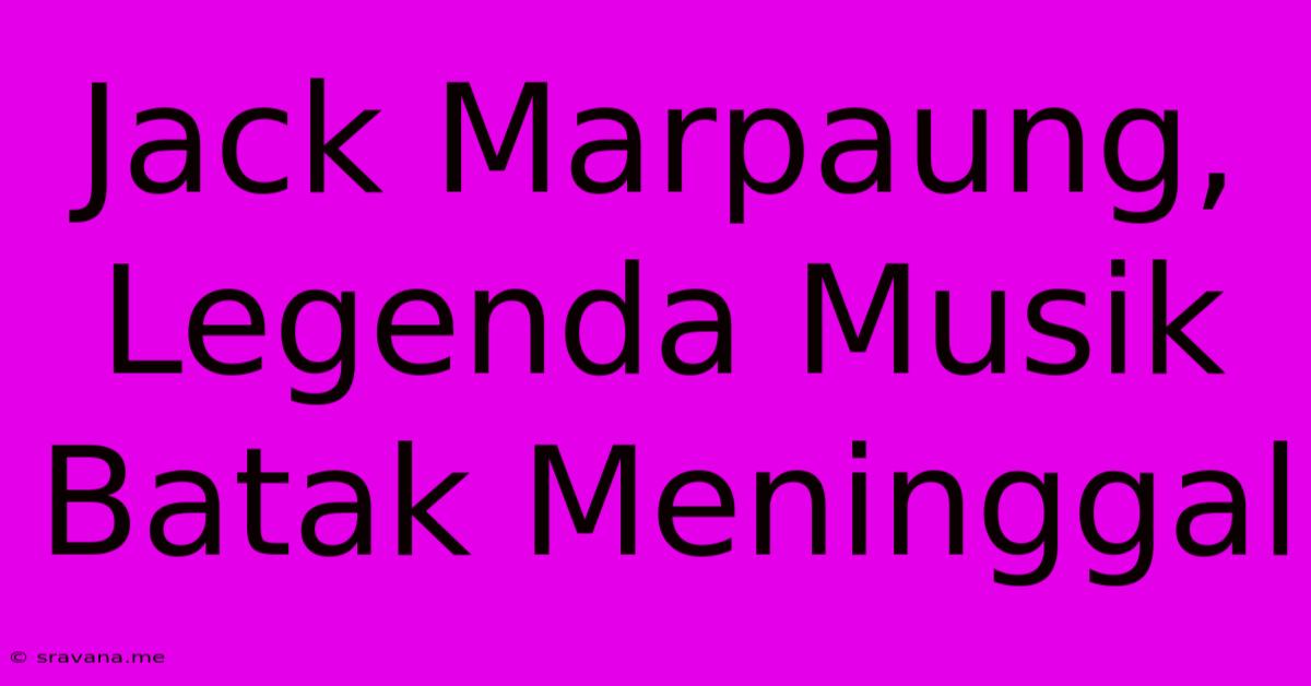 Jack Marpaung, Legenda Musik Batak Meninggal