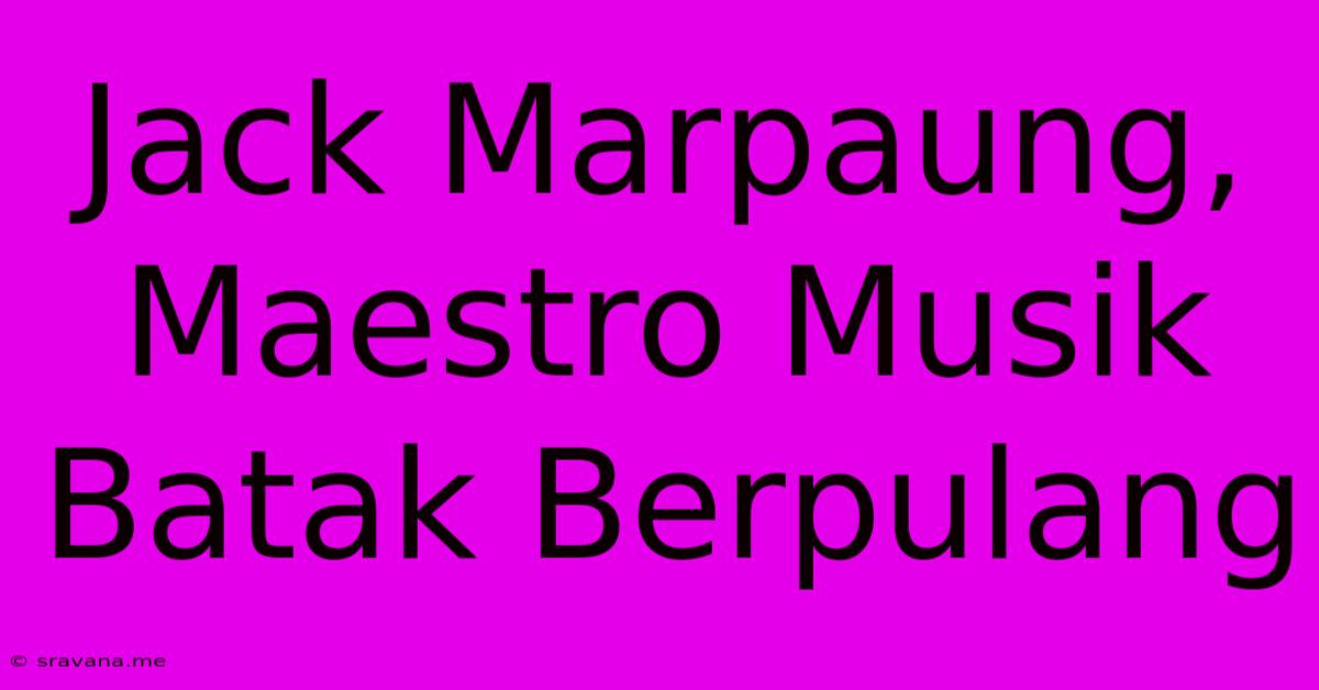 Jack Marpaung, Maestro Musik Batak Berpulang