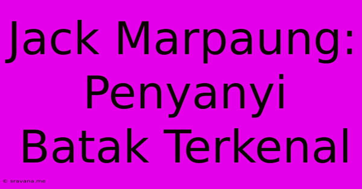 Jack Marpaung: Penyanyi Batak Terkenal