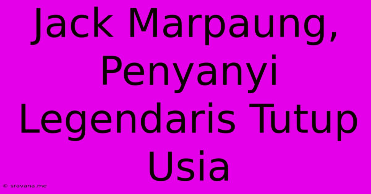 Jack Marpaung, Penyanyi Legendaris Tutup Usia