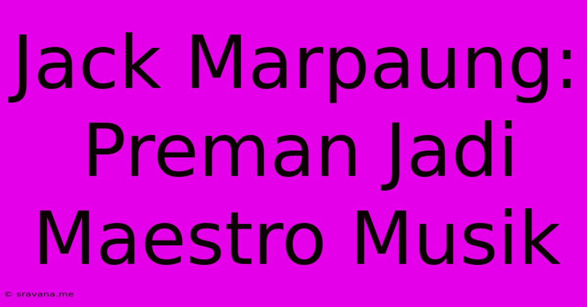 Jack Marpaung: Preman Jadi Maestro Musik