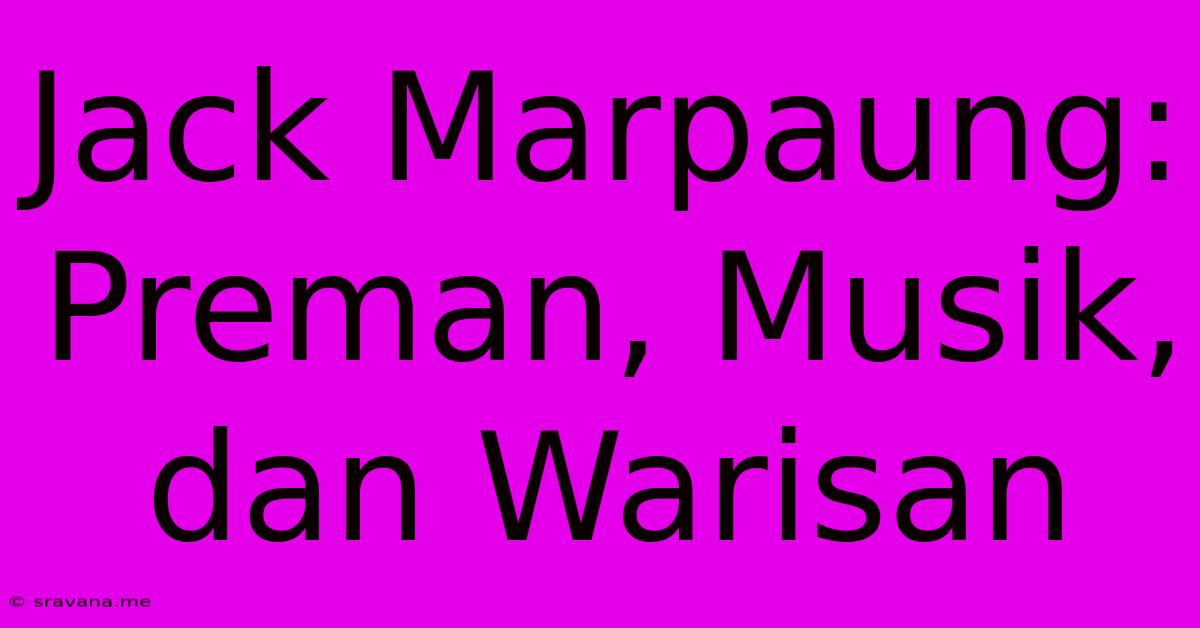 Jack Marpaung:  Preman, Musik, Dan Warisan