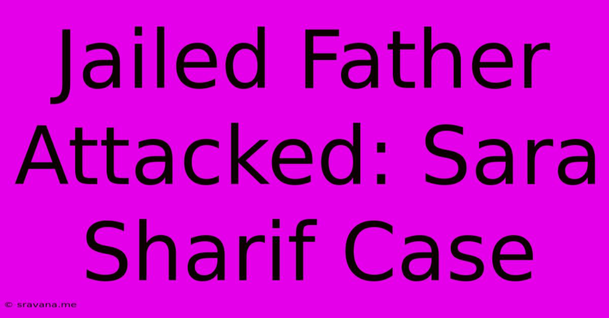 Jailed Father Attacked: Sara Sharif Case