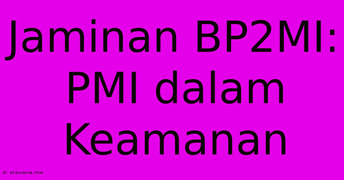 Jaminan BP2MI: PMI Dalam Keamanan