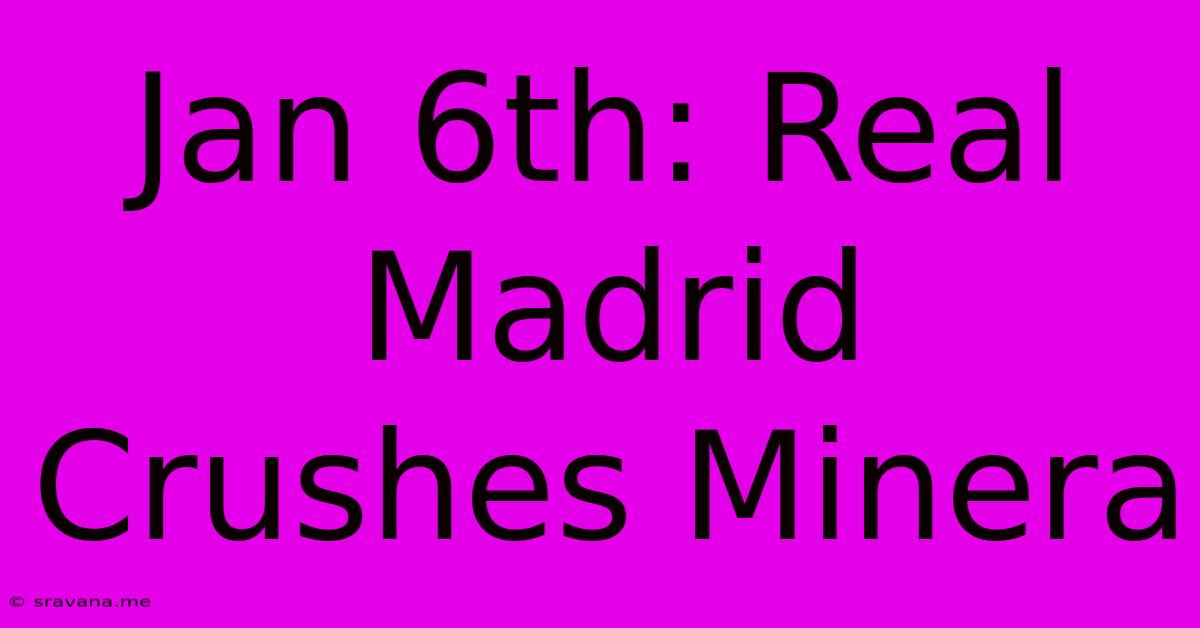 Jan 6th: Real Madrid Crushes Minera