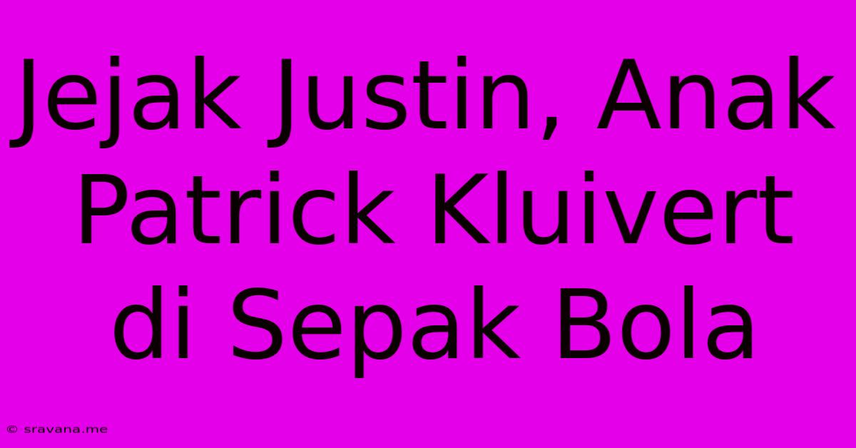 Jejak Justin, Anak Patrick Kluivert Di Sepak Bola