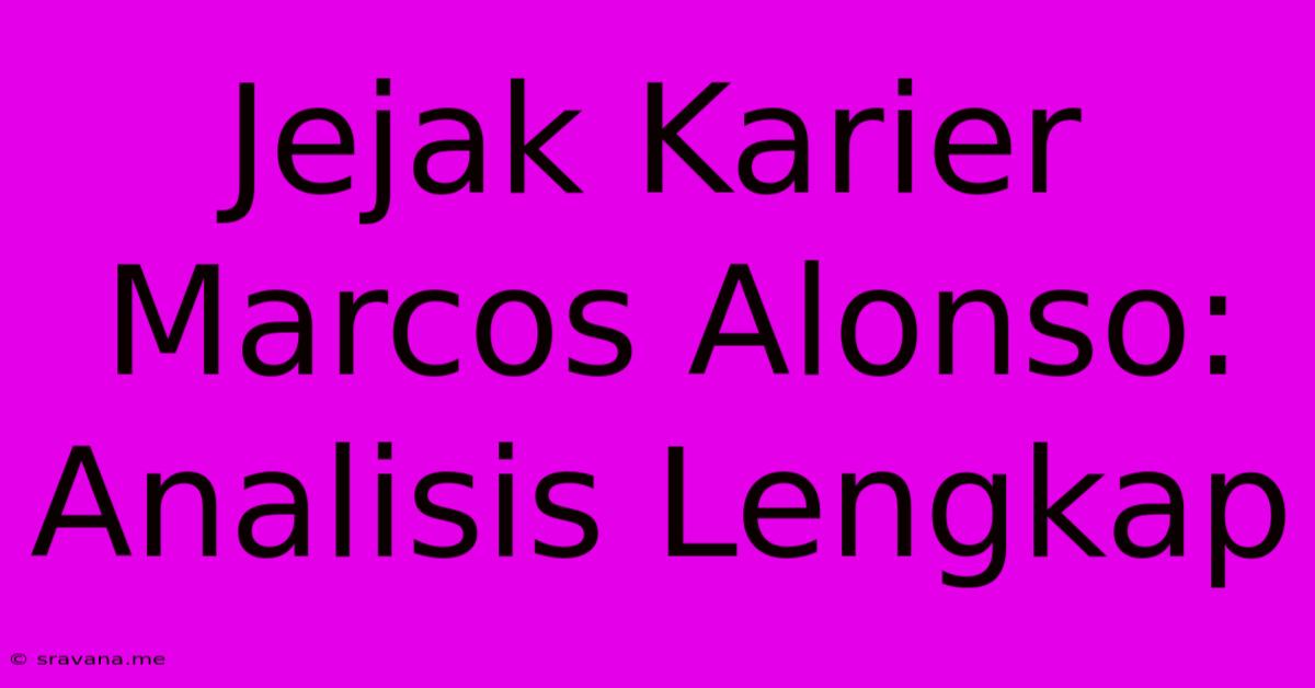 Jejak Karier Marcos Alonso:  Analisis Lengkap