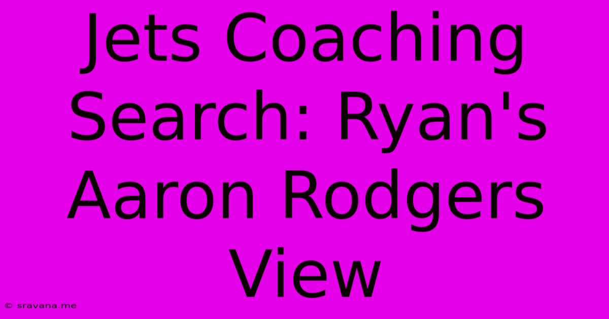 Jets Coaching Search: Ryan's Aaron Rodgers View