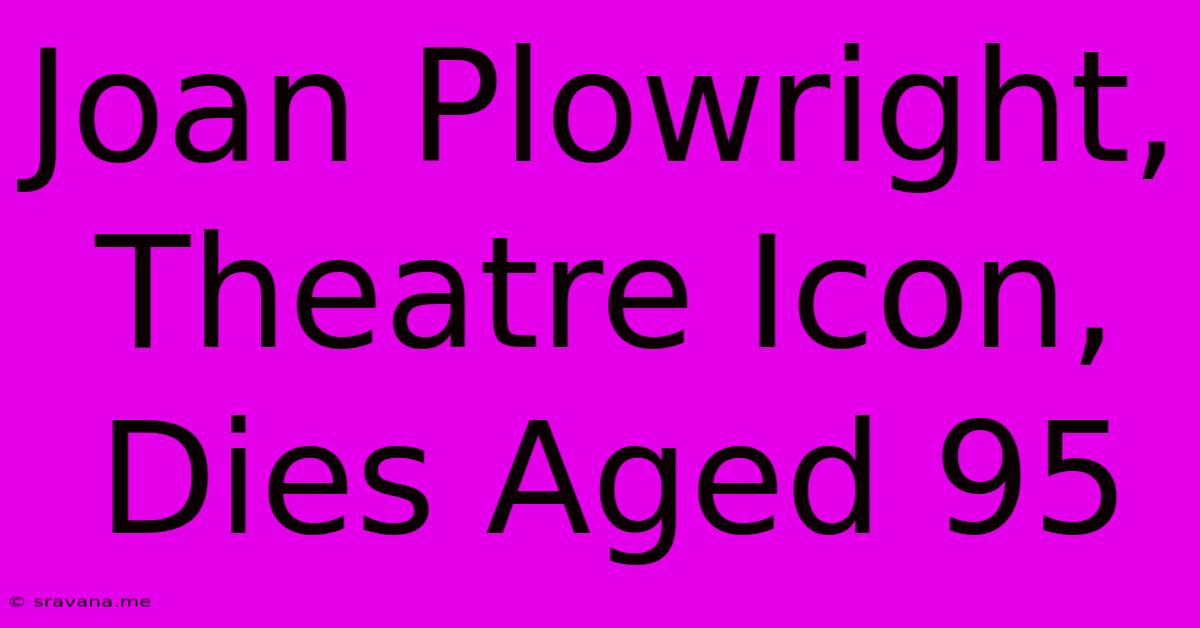 Joan Plowright, Theatre Icon, Dies Aged 95