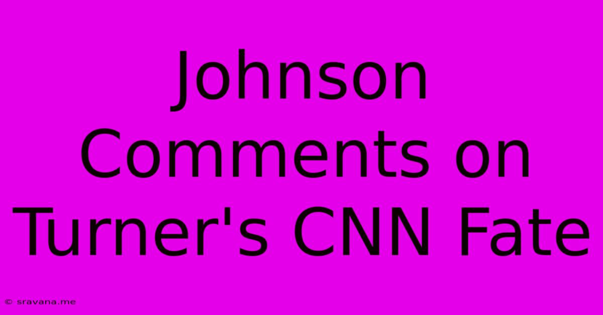 Johnson Comments On Turner's CNN Fate