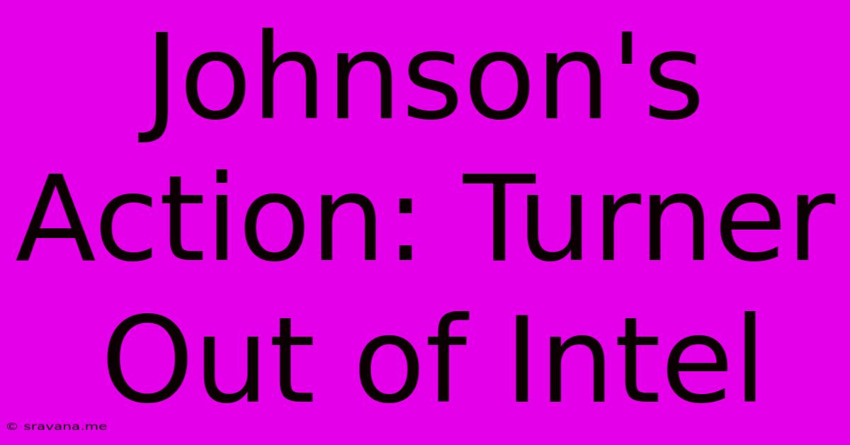 Johnson's Action: Turner Out Of Intel